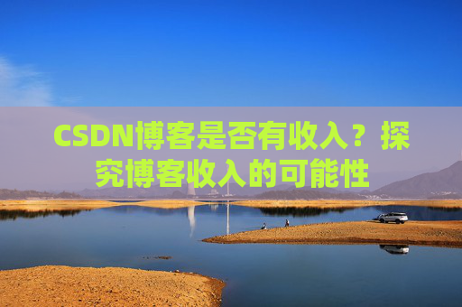 CSDN博客是否有收入?探究博客收入的可能性